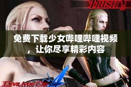 免费下载少女哔哩哔哩视频，让你尽享精彩内容