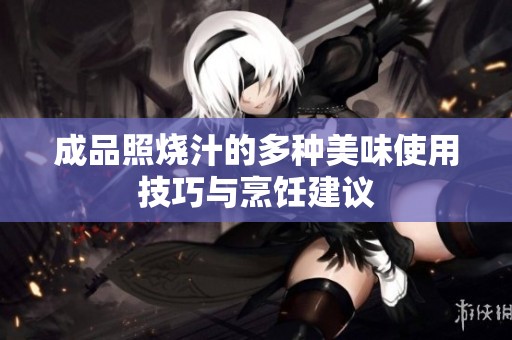成品照烧汁的多种美味使用技巧与烹饪建议