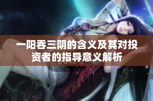 一阳吞三阴的含义及其对投资者的指导意义解析
