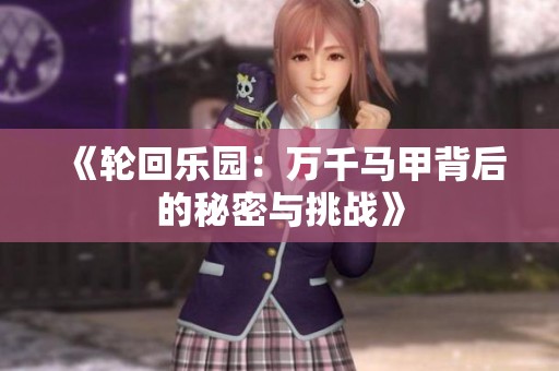 《轮回乐园：万千马甲背后的秘密与挑战》