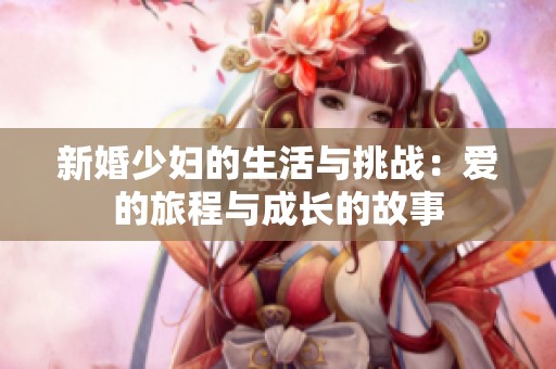 新婚少妇的生活与挑战：爱的旅程与成长的故事