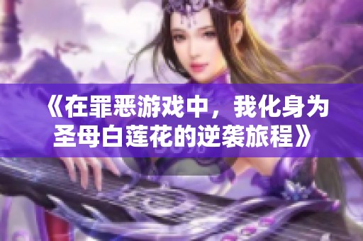 《在罪恶游戏中，我化身为圣母白莲花的逆袭旅程》