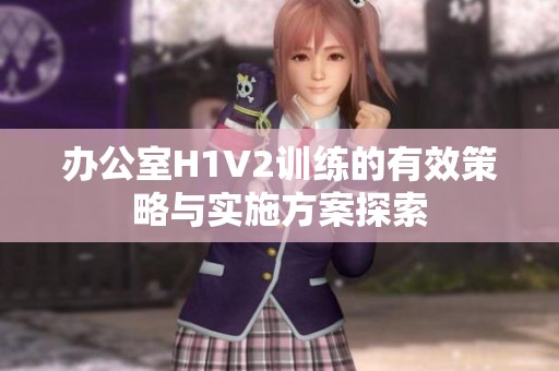办公室H1V2训练的有效策略与实施方案探索