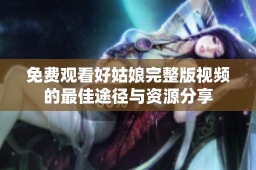免费观看好姑娘完整版视频的最佳途径与资源分享