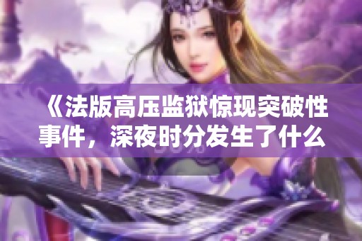 《法版高压监狱惊现突破性事件，深夜时分发生了什么》