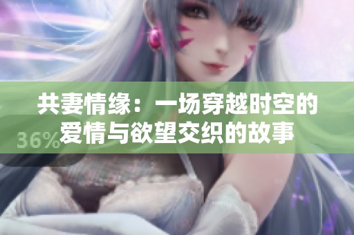 共妻情缘：一场穿越时空的爱情与欲望交织的故事