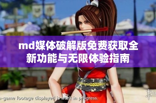 md媒体破解版免费获取全新功能与无限体验指南