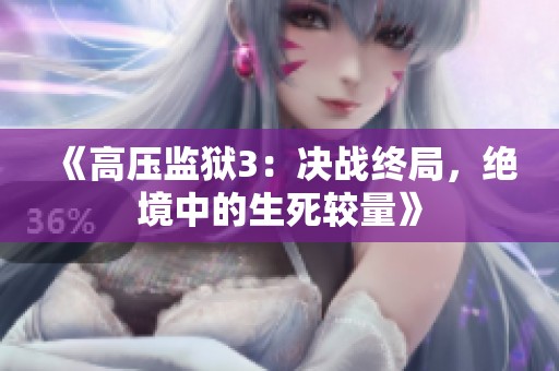 《高压监狱3：决战终局，绝境中的生死较量》