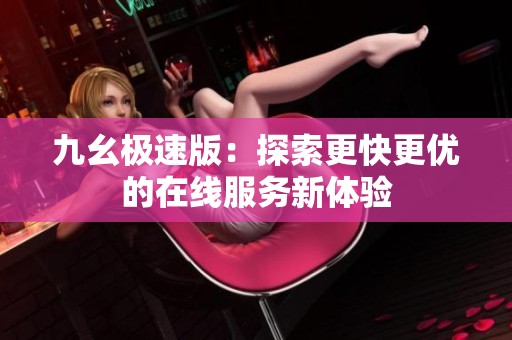 九幺极速版：探索更快更优的在线服务新体验