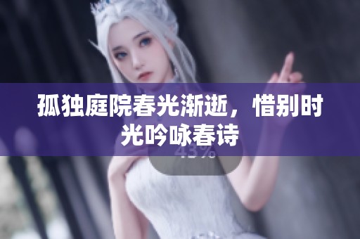 孤独庭院春光渐逝，惜别时光吟咏春诗