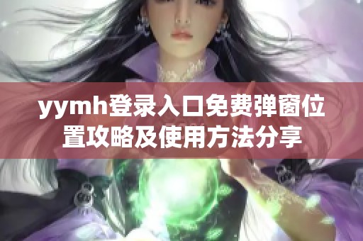 yymh登录入口免费弹窗位置攻略及使用方法分享