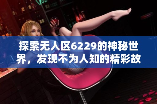 探索无人区6229的神秘世界，发现不为人知的精彩故事