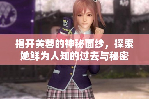 揭开黄蓉的神秘面纱，探索她鲜为人知的过去与秘密