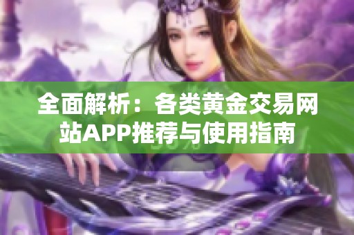 全面解析：各类黄金交易网站APP推荐与使用指南
