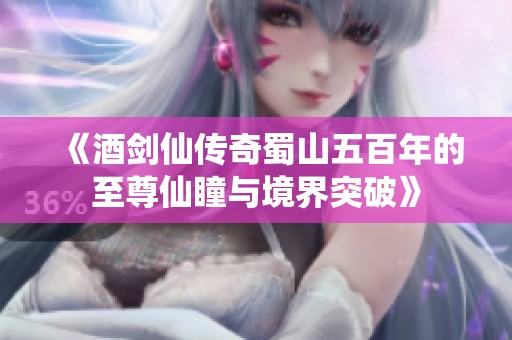 《酒剑仙传奇蜀山五百年的至尊仙瞳与境界突破》