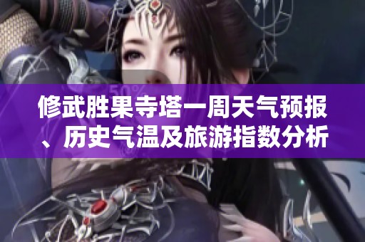 修武胜果寺塔一周天气预报、历史气温及旅游指数分析