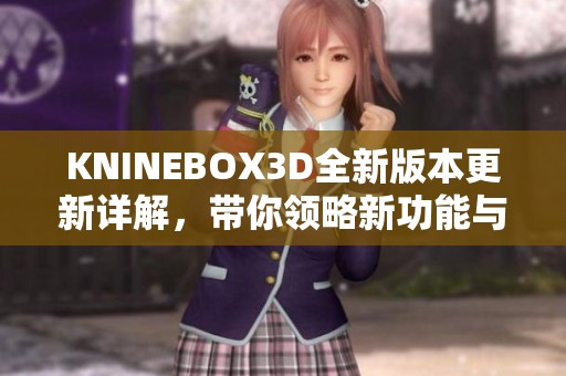 KNINEBOX3D全新版本更新详解，带你领略新功能与改进
