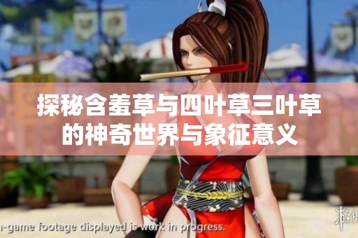 探秘含羞草与四叶草三叶草的神奇世界与象征意义