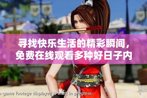 寻找快乐生活的精彩瞬间，免费在线观看多种好日子内容