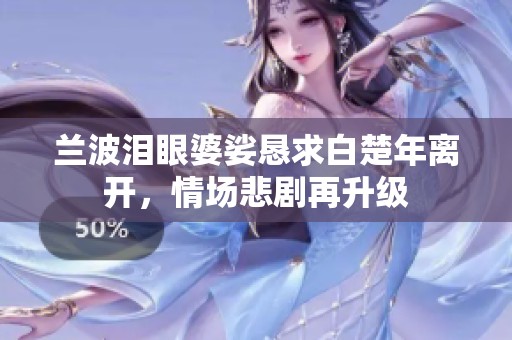 兰波泪眼婆娑恳求白楚年离开，情场悲剧再升级