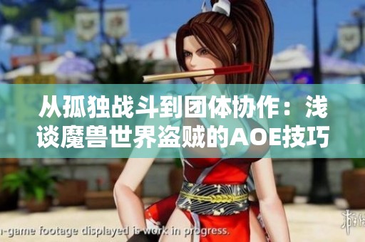 从孤独战斗到团体协作：浅谈魔兽世界盗贼的AOE技巧与策略