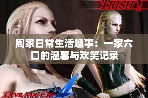 周家日常生活趣事：一家六口的温馨与欢笑记录