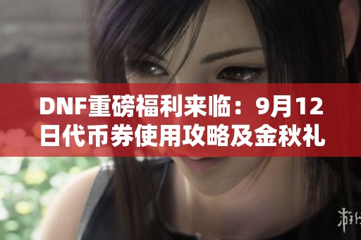 DNF重磅福利来临：9月12日代币券使用攻略及金秋礼包推荐