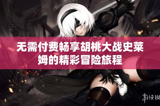 无需付费畅享胡桃大战史莱姆的精彩冒险旅程
