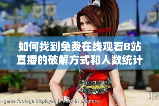 如何找到免费在线观看B站直播的破解方式和人数统计方法