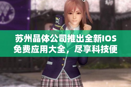 苏州晶体公司推出全新IOS免费应用大全，尽享科技便捷生活
