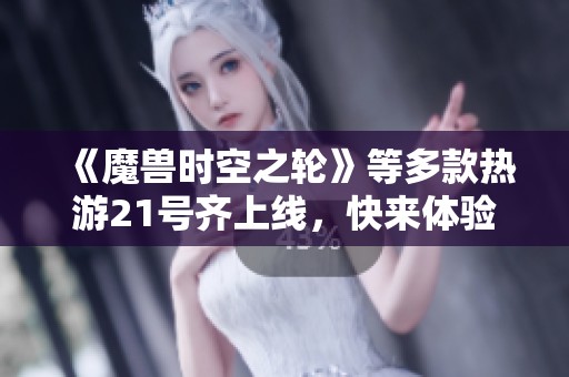 《魔兽时空之轮》等多款热游21号齐上线，快来体验！