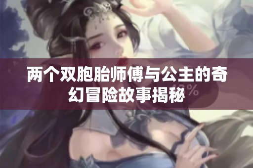 两个双胞胎师傅与公主的奇幻冒险故事揭秘