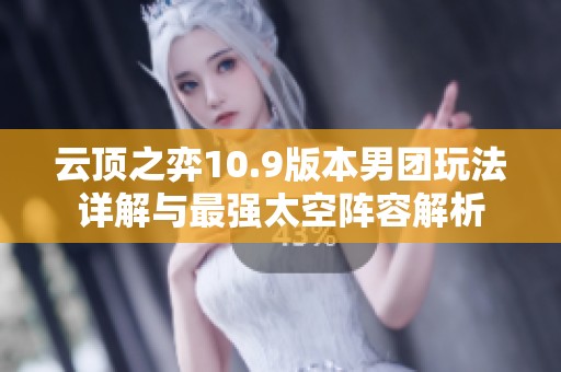 云顶之弈10.9版本男团玩法详解与最强太空阵容解析
