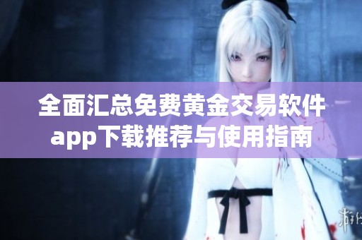 全面汇总免费黄金交易软件app下载推荐与使用指南
