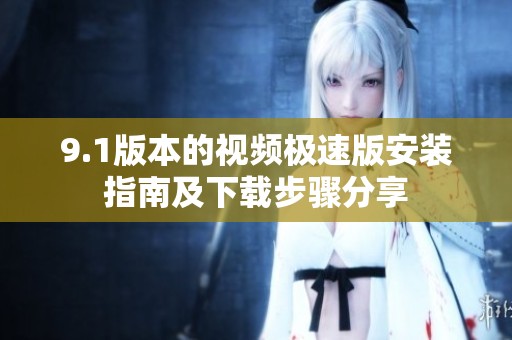 9.1版本的视频极速版安装指南及下载步骤分享
