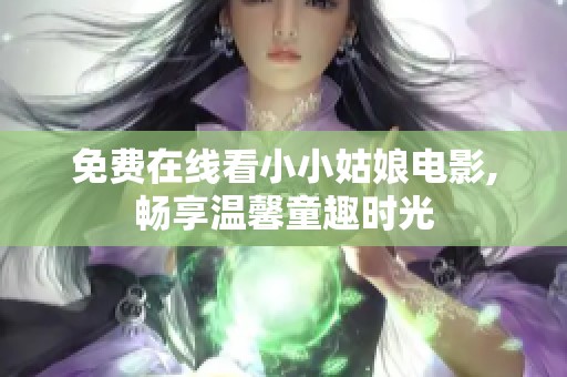 免费在线看小小姑娘电影,畅享温馨童趣时光