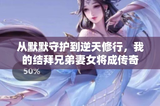 从默默守护到逆天修行，我的结拜兄弟妻女将成传奇