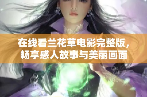 在线看兰花草电影完整版，畅享感人故事与美丽画面