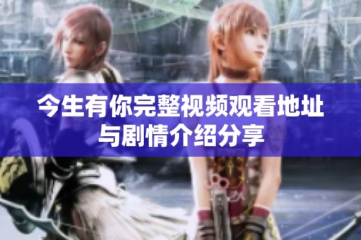 今生有你完整视频观看地址与剧情介绍分享