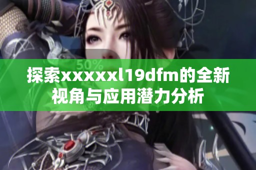 探索xxxxxl19dfm的全新视角与应用潜力分析
