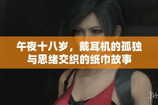 午夜十八岁，戴耳机的孤独与思绪交织的纸巾故事