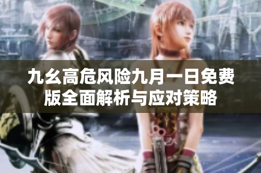 九幺高危风险九月一日免费版全面解析与应对策略