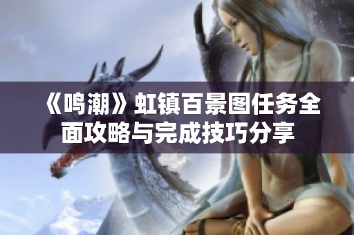 《鸣潮》虹镇百景图任务全面攻略与完成技巧分享