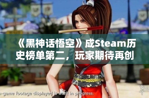 《黑神话悟空》成Steam历史榜单第二，玩家期待再创辉煌