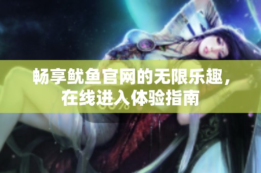 畅享鱿鱼官网的无限乐趣，在线进入体验指南
