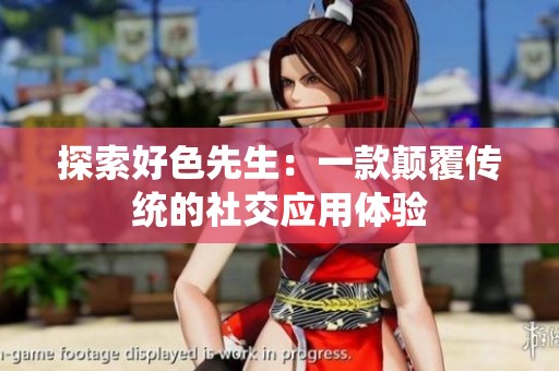 探索好色先生：一款颠覆传统的社交应用体验
