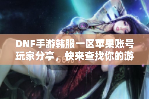 DNF手游韩服一区苹果账号玩家分享，快来查找你的游戏ID！