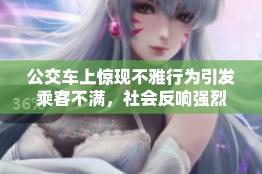 公交车上惊现不雅行为引发乘客不满，社会反响强烈