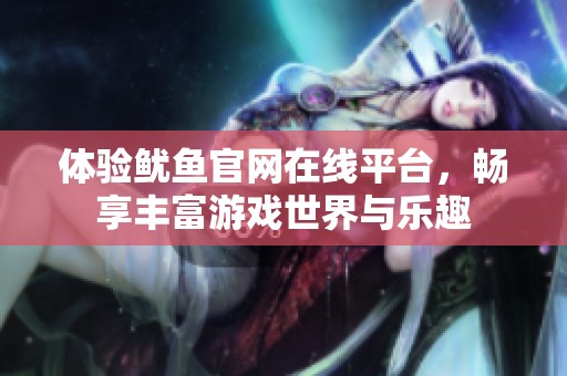 体验鱿鱼官网在线平台，畅享丰富游戏世界与乐趣