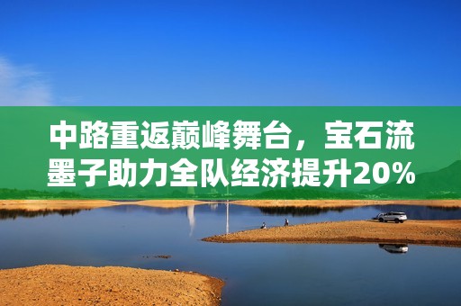 中路重返巅峰舞台，宝石流墨子助力全队经济提升20%
